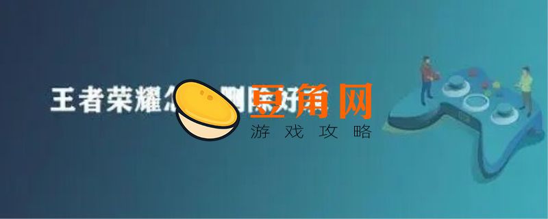 王者微信好友怎么删除(图1)