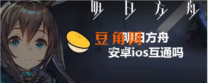 明日方舟ios和安卓互通吗(图1)