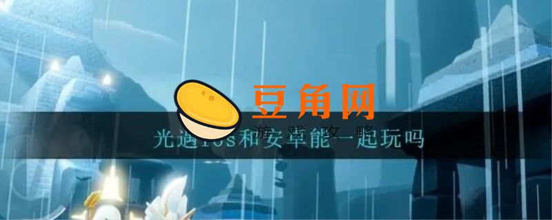 光遇ios和安卓可以一起玩吗(图1)