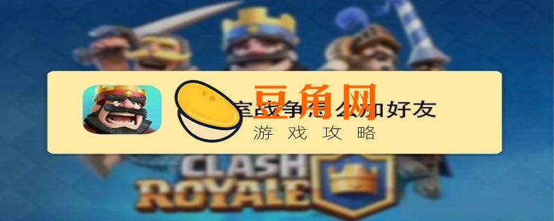 皇室战争怎么加好友(图1)