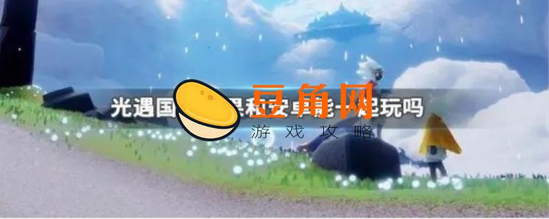 光遇国际服安卓和苹果互通吗(图1)