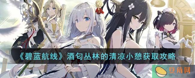 《碧蓝航线》酒匂丛林的清凉小憩获取攻略(图1)