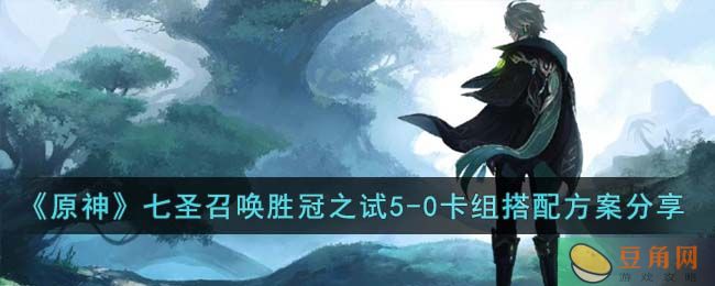 《原神》七圣召唤胜冠之试5-0卡组搭配方案分享(图1)
