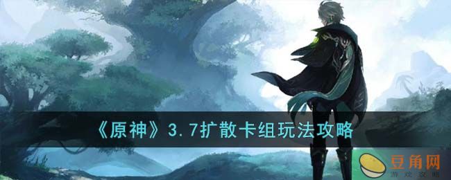 《原神》3.7扩散卡组玩法攻略(图1)