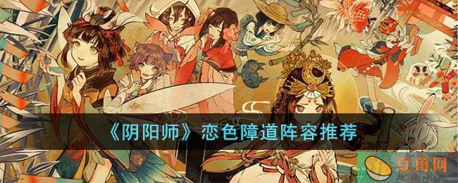 阴阳师恋色障道阵容推荐，让你事半功倍！(图1)