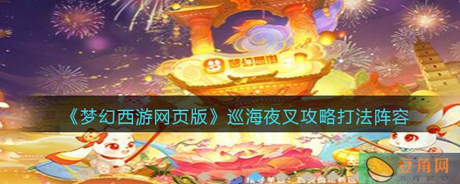 梦幻西游网页版巡海夜叉攻略打法阵容分享，轻松应对挑战！(图1)