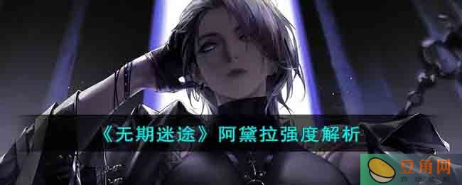 《无期迷途》阿黛拉强度解析(图1)