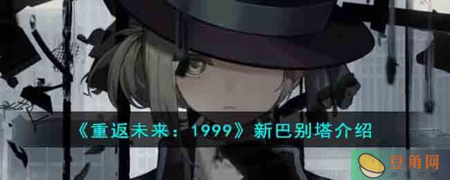 重返未来 1999 新巴别塔详细介绍及属性解析(图1)
