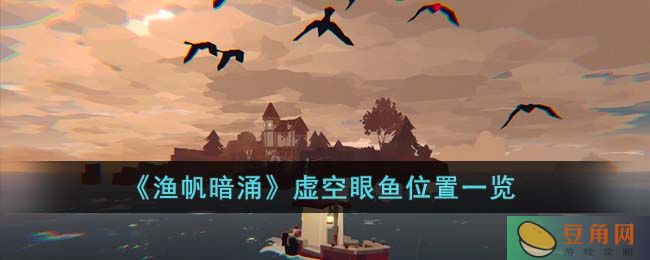 渔帆暗涌虚空眼鱼位置详解，捕捉畸变品种鱼类的指南(图1)