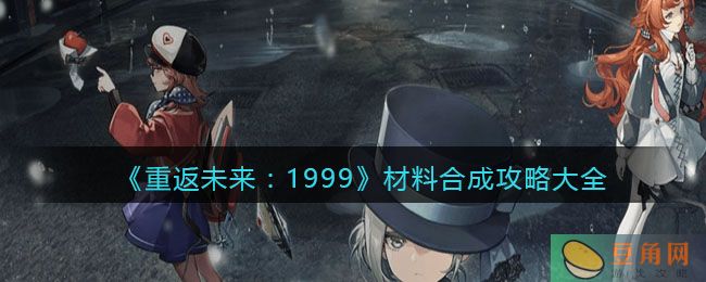 重返未来 1999 材料合成攻略大全(图1)