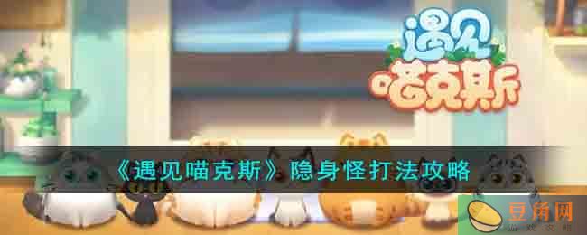 《遇见喵克斯》:如何打败隐身怪(图1)