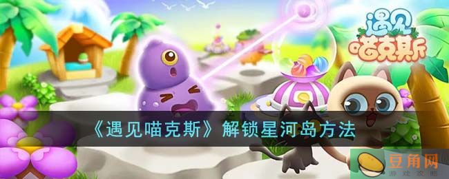 遇见喵克斯如何解锁星河岛？修复飞机场是关键(图1)