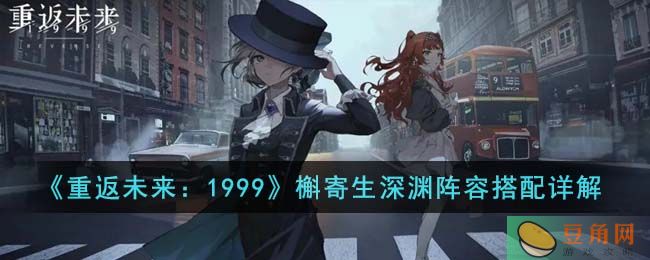 重返未来 1999 槲寄生深渊阵容搭配方案分析，提高通关成功率(图1)