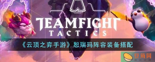 云顶之弈手游恕瑞玛阵容装备搭配介绍，打造强力输出(图1)