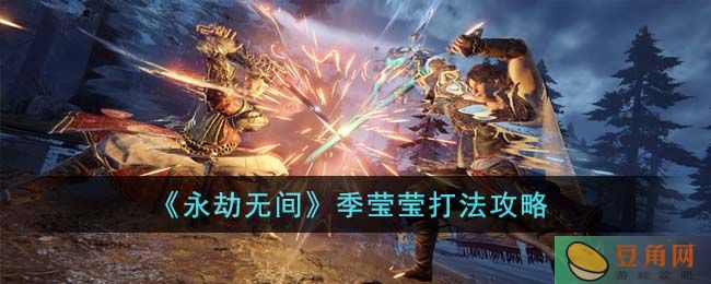 永劫无间季莹莹打法技巧分享，教你轻松打败这位强敌！(图1)