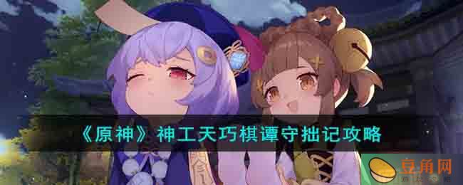《原神》神工天巧棋谭守拙记攻略详解，完成众多关卡挑战(图1)