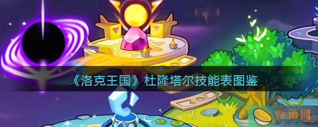 洛克王国杜隆塔尔技能表图鉴公布，了解宠物各项信息(图1)