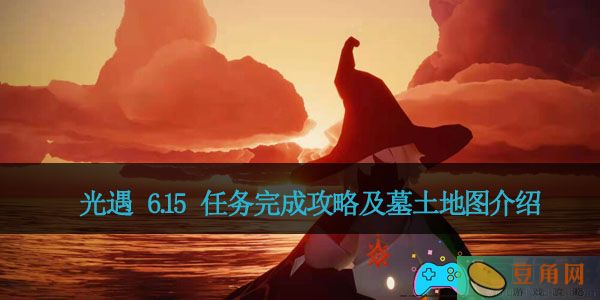 光遇 6.15 任务完成攻略及墓土地图介绍(图1)
