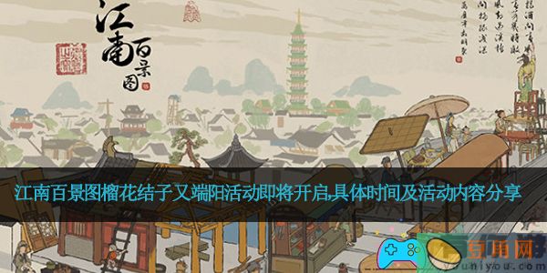 江南百景图榴花结子又端阳活动即将开启，具体时间及活动内容分享(图1)