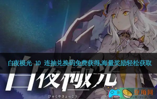 白夜极光 10 连抽兑换码免费获得，海量奖励轻松获取(图1)