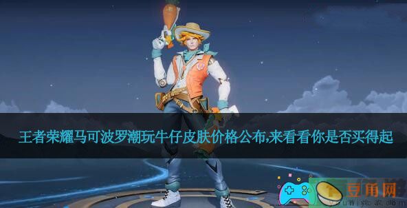 王者荣耀马可波罗潮玩牛仔皮肤价格公布，来看看你是否买得起(图1)