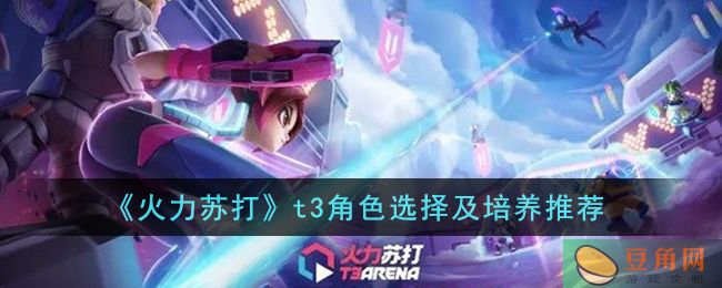 火力苏打 T3 角色选择攻略，选择适合自己的角色轻松玩游戏(图1)