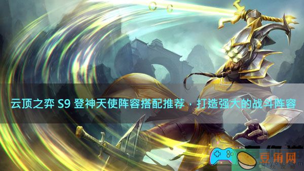 云顶之弈 S9 登神天使阵容搭配推荐，打造强大的战斗阵容(图1)