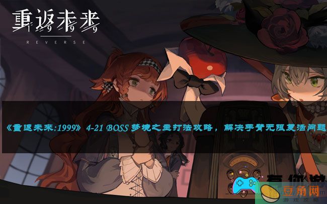 《重返未来:1999》4-21 BOSS 梦境之主打法攻略，解决手臂无限复活问题(图1)