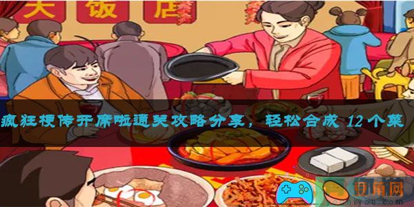 疯狂梗传开席啦通关攻略分享，轻松合成 12 个菜(图1)
