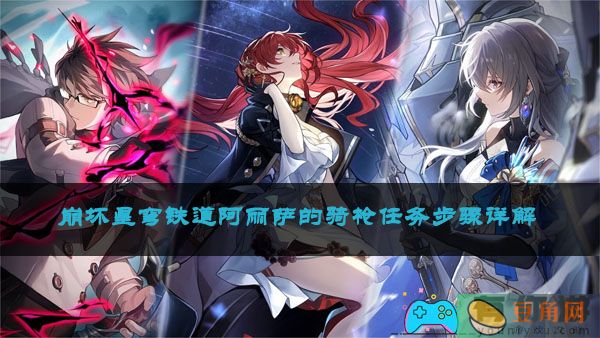 崩坏星穹铁道阿丽萨的骑枪任务步骤详解(图1)