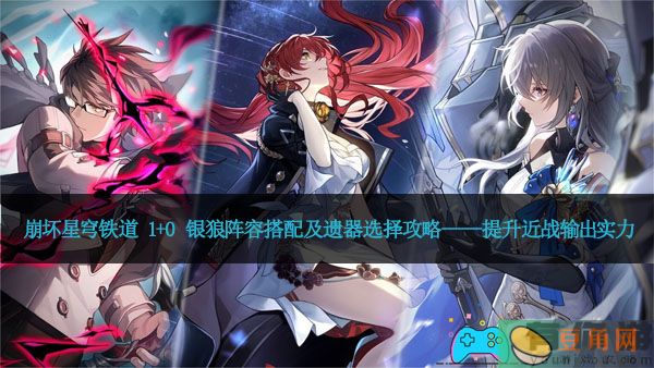 崩坏星穹铁道 1+0 银狼阵容搭配及遗器选择攻略——提升近战输出实力(图1)