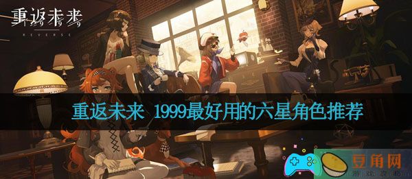 重返未来 1999最好用的六星角色推荐(图1)
