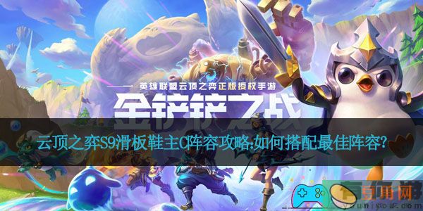 云顶之弈S9滑板鞋主C阵容攻略：如何搭配最佳阵容？(图1)