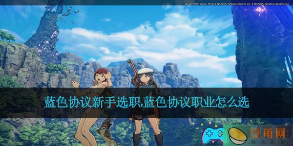 蓝色协议新手选职，蓝色协议职业怎么选(图1)