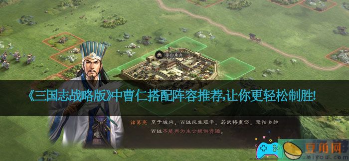 《三国志战略版》中曹仁搭配阵容推荐，让你更轻松制胜！(图1)