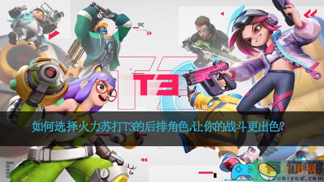 如何选择火力苏打T3的后排角色，让你的战斗更出色？(图1)