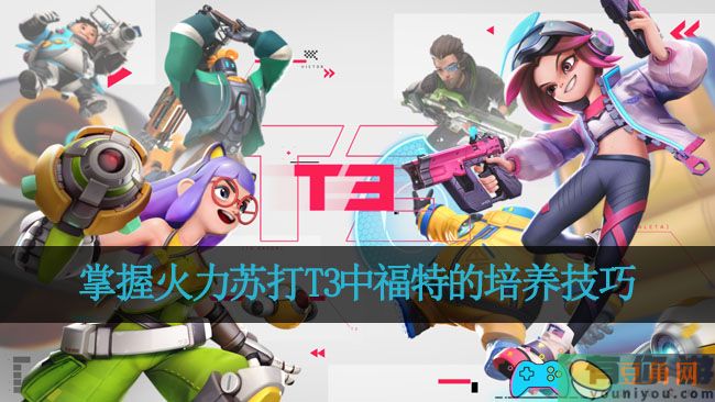 掌握火力苏打T3中福特的培养技巧(图1)