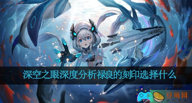 深空之眼深度分析禄良的刻印选择什么(图1)