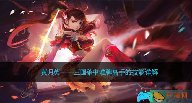黄月英——三国杀中堆牌高手的技能详解(图1)