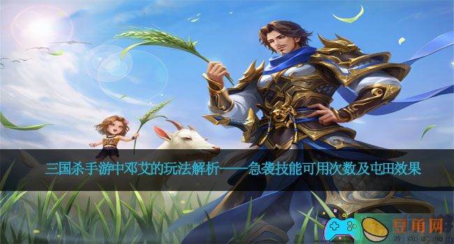 三国杀手游中邓艾的玩法解析——急袭技能可用次数及屯田效果(图1)