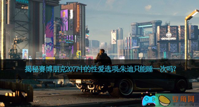 揭秘赛博朋克2077中的性爱选项：朱迪只能睡一次吗？(图1)
