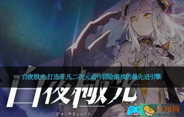 白夜极光：打造非凡二次元动作冒险游戏的最先进引擎(图1)