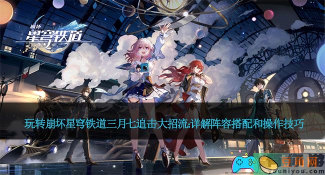 玩转崩坏星穹铁道三月七追击大招流：详解阵容搭配和操作技巧(图1)