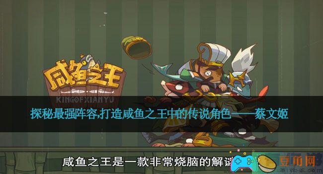 探秘最强阵容，打造咸鱼之王中的传说角色——蔡文姬(图1)