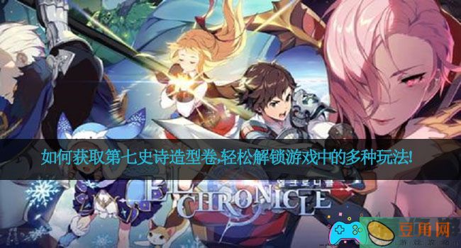 如何获取第七史诗造型卷，轻松解锁游戏中的多种玩法！(图1)