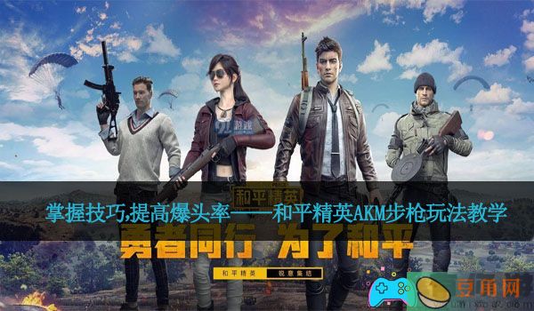 掌握技巧，提高爆头率——和平精英AKM步枪玩法教学(图1)