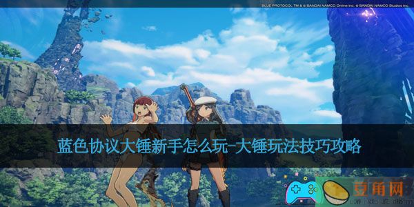 蓝色协议大锤新手怎么玩-大锤玩法技巧攻略(图1)
