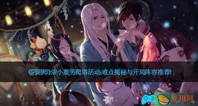 《阴阳师》SP小鹿男爬塔活动：难点揭秘与开局阵容推荐！(图1)