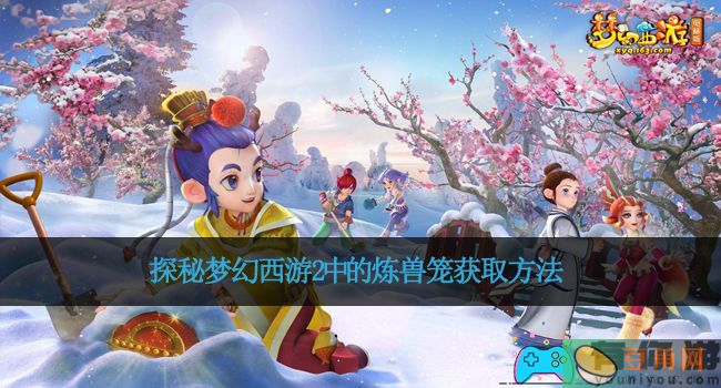 探秘梦幻西游2中的炼兽笼获取方法(图1)