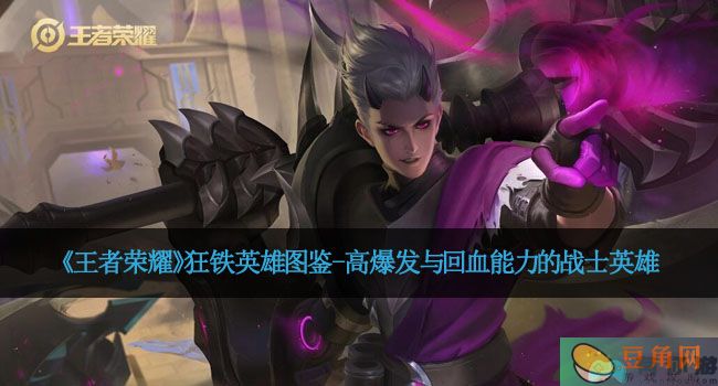 《王者荣耀》狂铁英雄图鉴-高爆发与回血能力的战士英雄(图1)